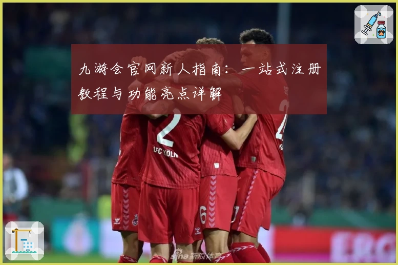 九游会官网新人指南:一站式注册教程与功能亮点详解