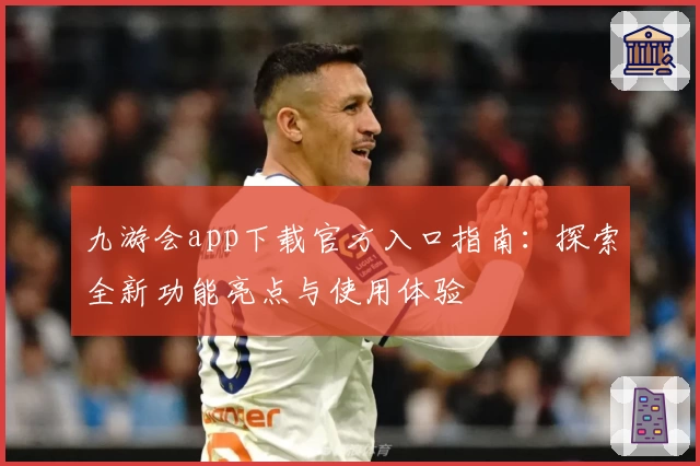 九游会app下载官方入口指南：探索全新功能亮点与使用体验