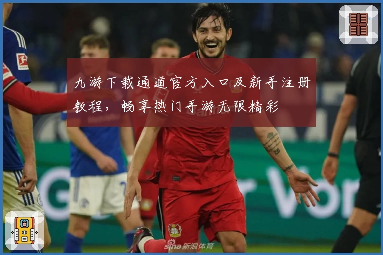 九游下载通道官方入口及新手注册教程,畅享热门手游无限精彩