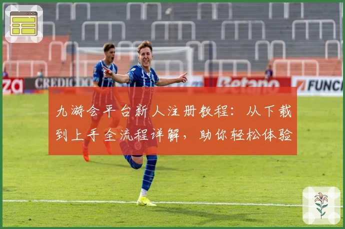 九游会平台新人注册教程：从下载到上手全流程详解，助你轻松体验核心功能