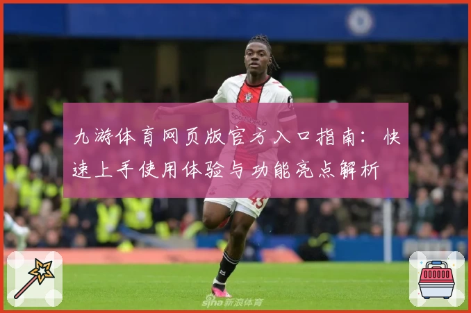 九游体育网页版官方入口指南:快速上手使用体验与功能亮点解析