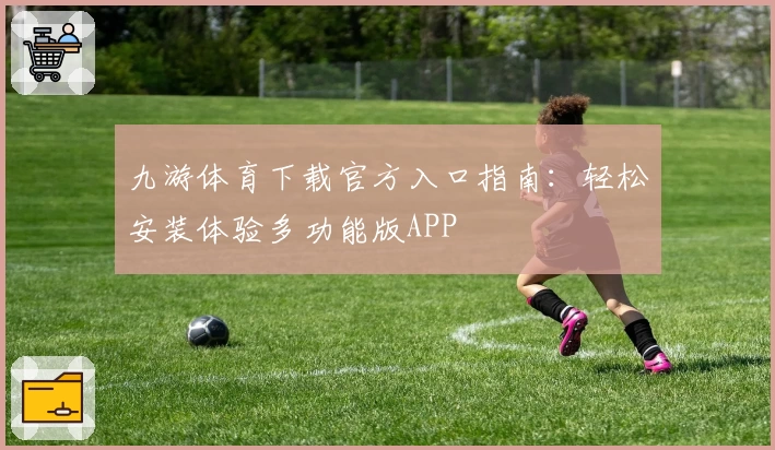 九游体育下载官方入口指南：轻松安装体验多功能版APP