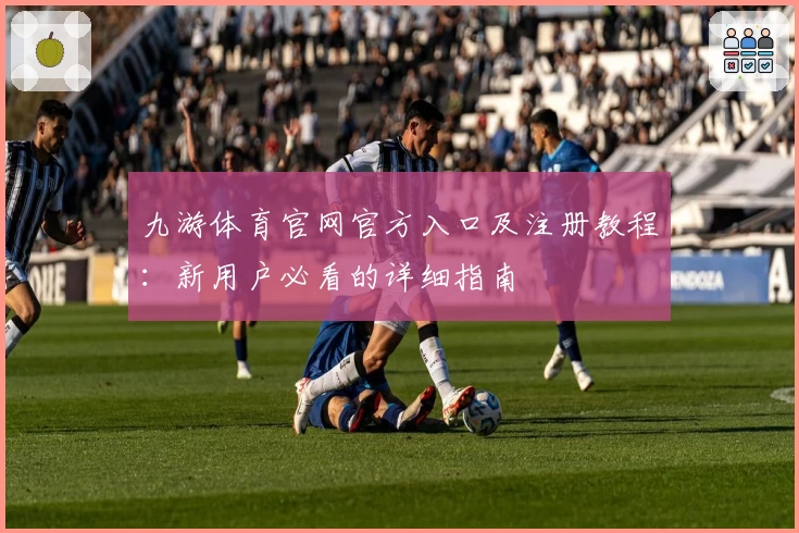 九游体育官网官方入口及注册教程：新用户必看的详细指南
