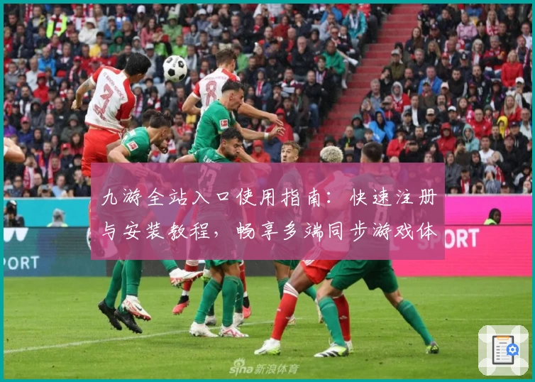 九游全站入口使用指南:快速注册与安装教程,畅享多端同步游戏体验