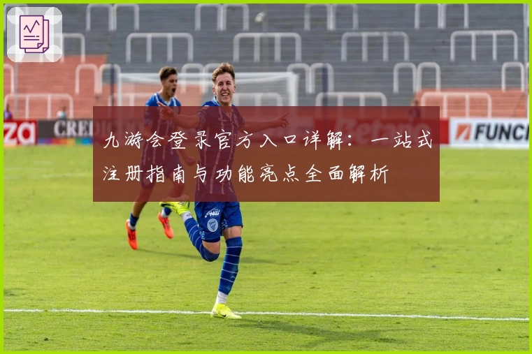 九游会登录官方入口详解：一站式注册指南与功能亮点全面解析