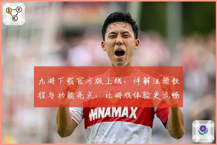 九游下载官方版上线，详解注册教程与功能亮点，让游戏体验更流畅