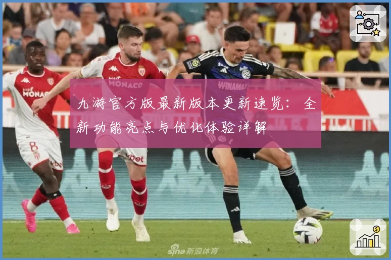 九游官方版最新版本更新速览：全新功能亮点与优化体验详解