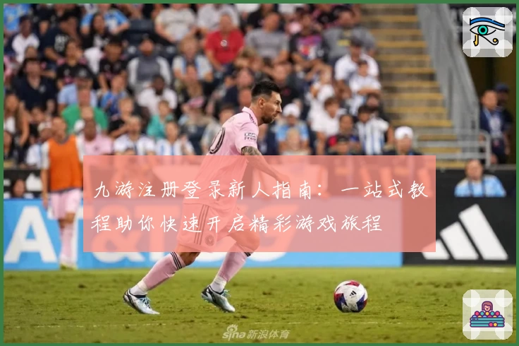 九游注册登录新人指南：一站式教程助你快速开启精彩游戏旅程