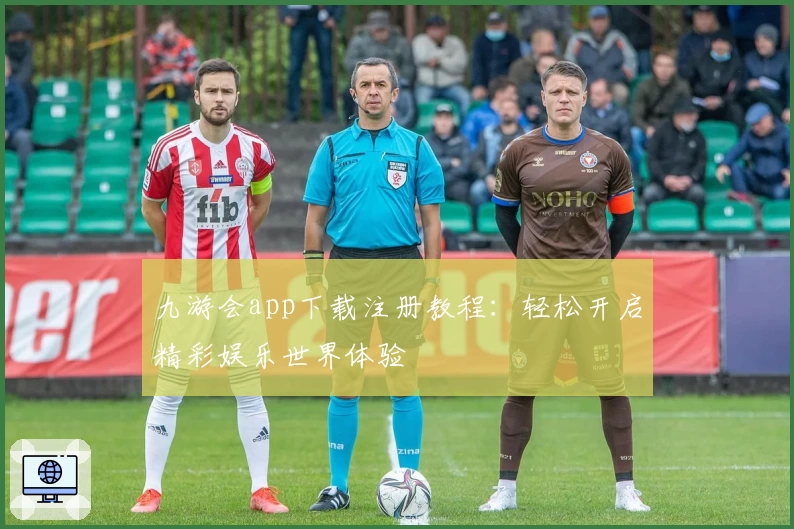 九游会app下载注册教程：轻松开启精彩娱乐世界体验