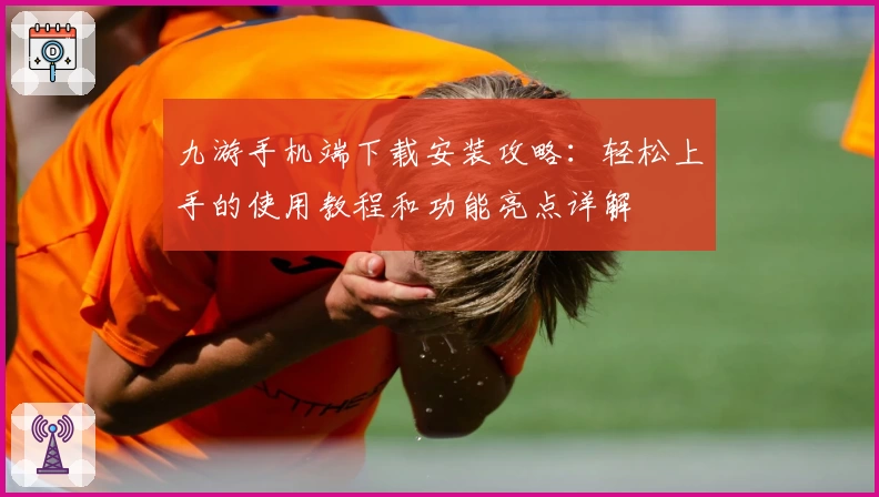 九游手机端下载安装攻略：轻松上手的使用教程和功能亮点详解
