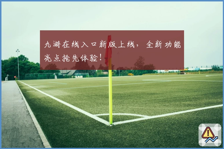 九游在线入口新版上线,全新功能亮点抢先体验!