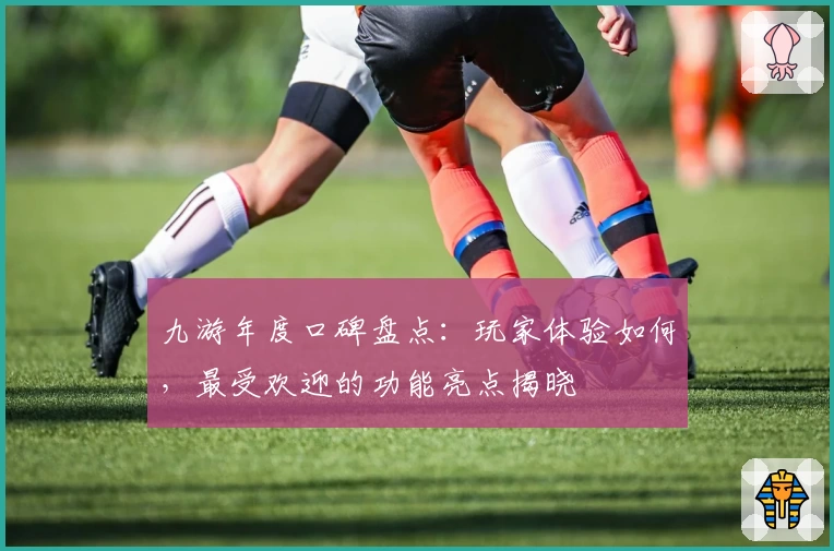 九游年度口碑盘点：玩家体验如何，最受欢迎的功能亮点揭晓