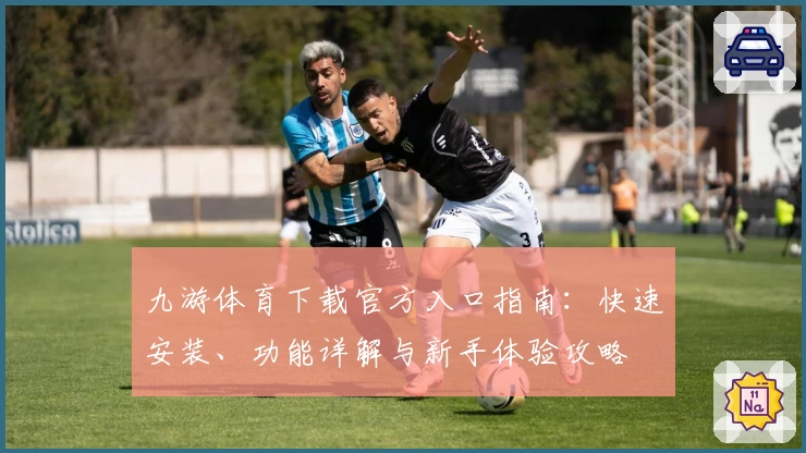 九游体育下载官方入口指南：快速安装、功能详解与新手体验攻略