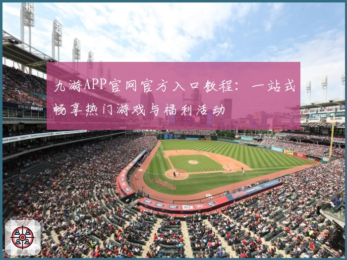 九游APP官网官方入口教程：一站式畅享热门游戏与福利活动