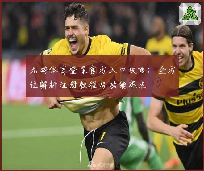 九游体育登录官方入口攻略：全方位解析注册教程与功能亮点