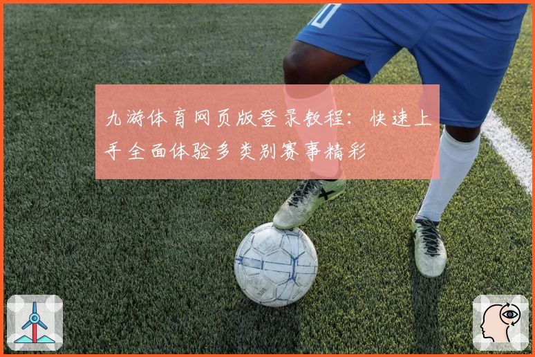 九游体育网页版登录教程：快速上手全面体验多类别赛事精彩