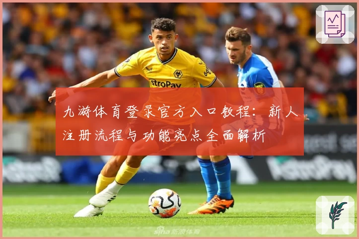 九游体育登录官方入口教程:新人注册流程与功能亮点全面解析