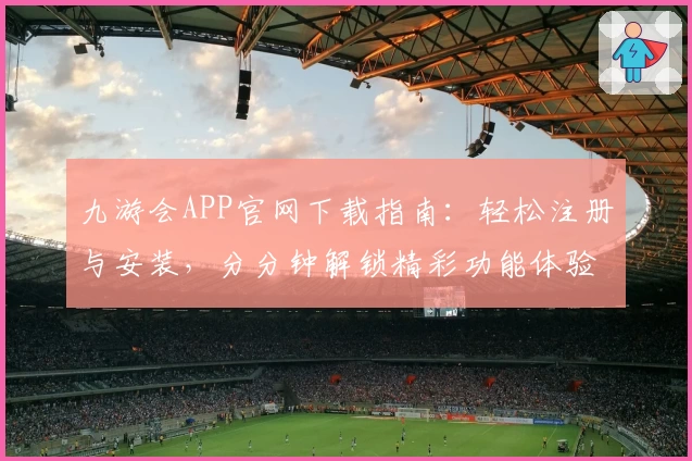 九游会APP官网下载指南：轻松注册与安装，分分钟解锁精彩功能体验