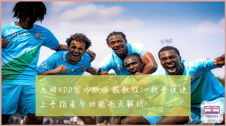 九游app官方版下载教程：新手快速上手指南与功能亮点解析