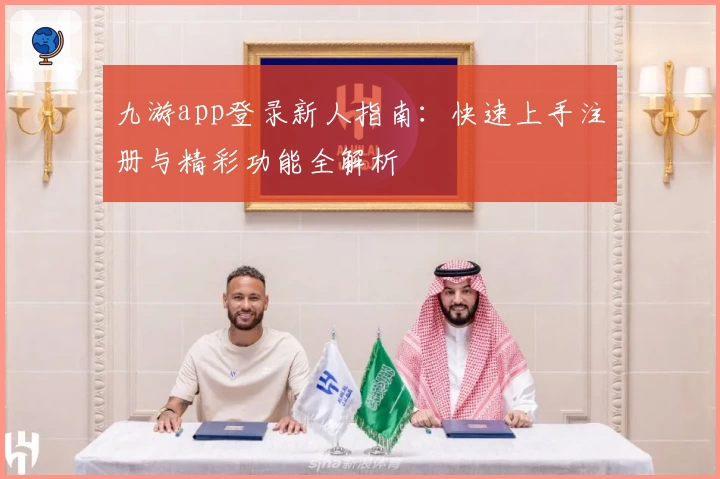 九游app登录新人指南:快速上手注册与精彩功能全解析