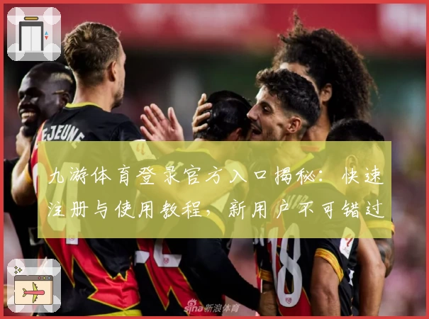 九游体育登录官方入口揭秘：快速注册与使用教程，新用户不可错过的新手指南