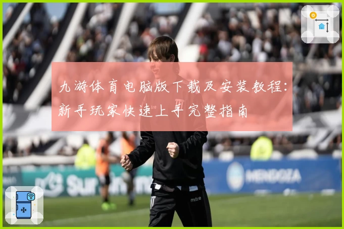 九游体育电脑版下载及安装教程：新手玩家快速上手完整指南