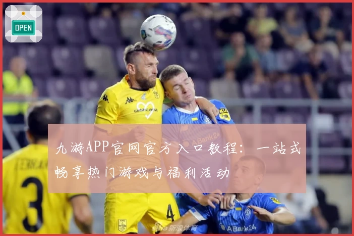 九游APP官网官方入口教程:一站式畅享热门游戏与福利活动
